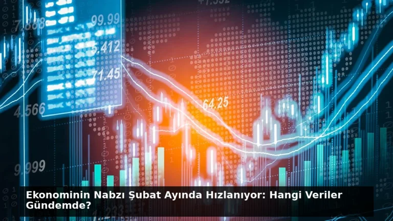 Ekonominin Nabzı Şubat Ayında Hızlanıyor: Hangi Veriler Gündemde?