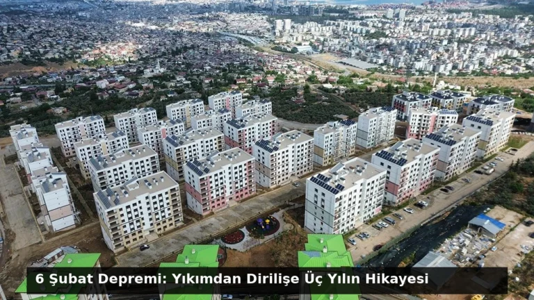6 Şubat Depremi: Yıkımdan Dirilişe Üç Yılın Hikayesi