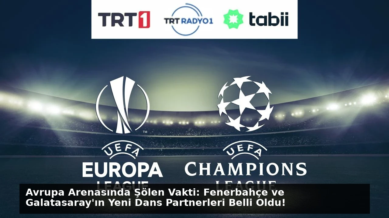 Avrupa Arenasında Şölen Vakti: Fenerbahçe ve Galatasaray’ın Yeni Dans Partnerleri Belli Oldu!