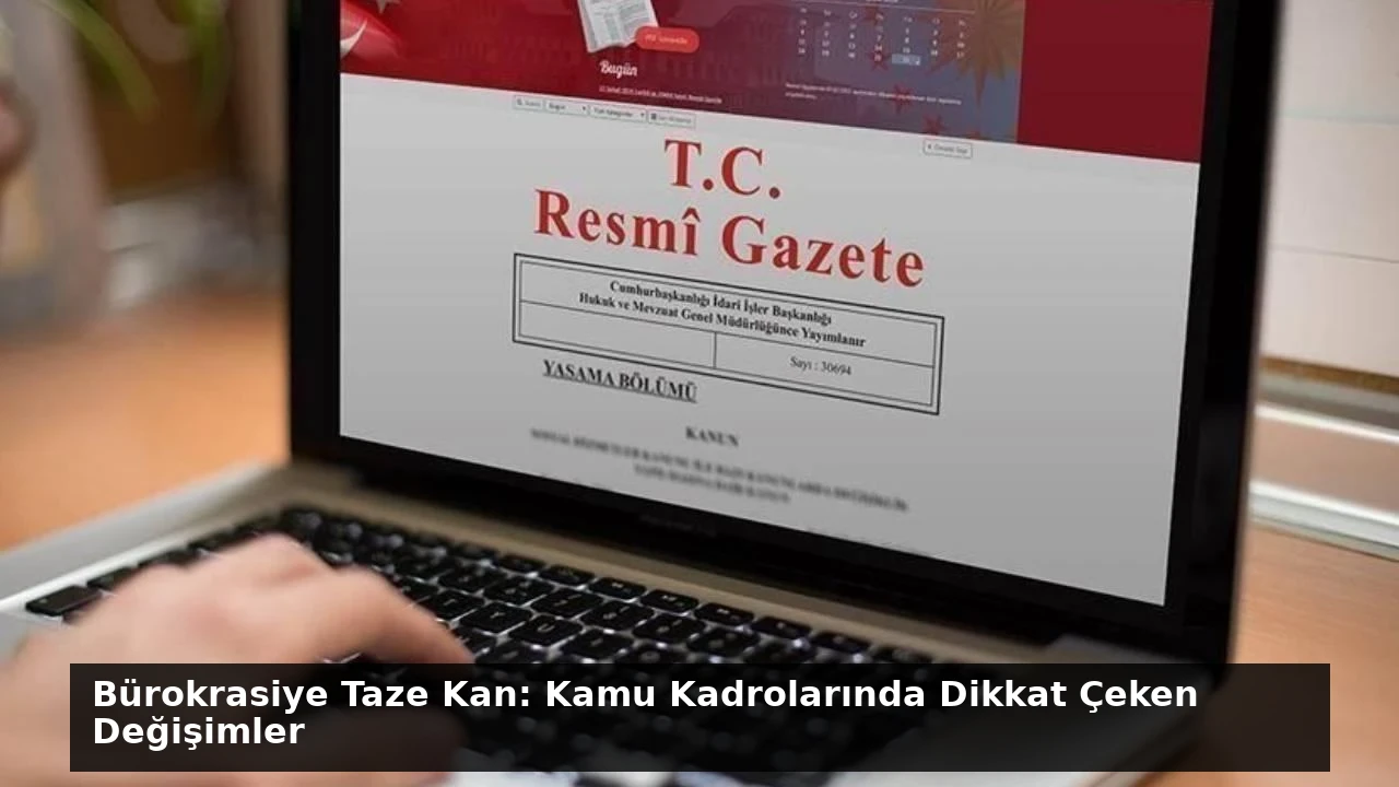 Bürokrasiye Taze Kan: Kamu Kadrolarında Dikkat Çeken Değişimler