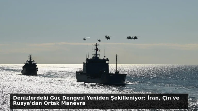 Denizlerdeki Güç Dengesi Yeniden Şekilleniyor: İran, Çin ve Rusya’dan Ortak Manevra