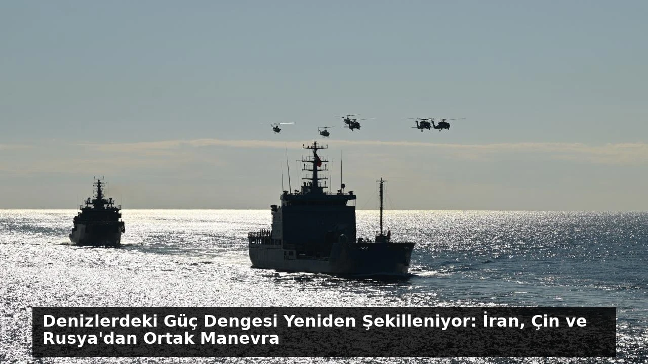 Denizlerdeki Güç Dengesi Yeniden Şekilleniyor: İran, Çin ve Rusya’dan Ortak Manevra