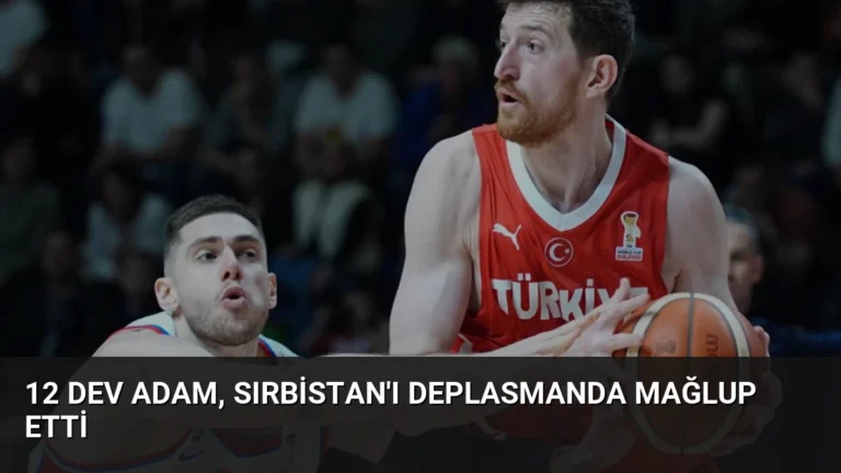 12 Dev Adam, Sırbistan’ı Deplasmanda Mağlup Etti