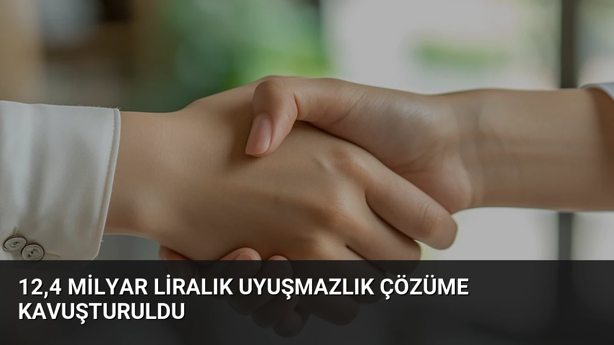 12,4 milyar liralık uyuşmazlık çözüme kavuşturuldu
