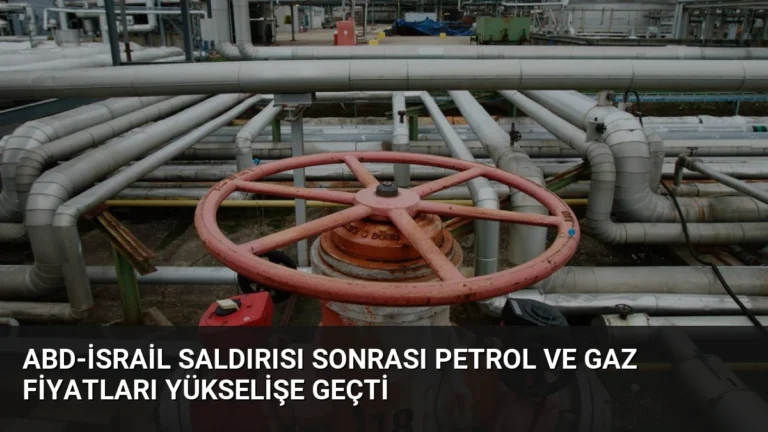 ABD-İsrail Saldırısı Sonrası Petrol ve Gaz Fiyatları Yükselişe Geçti