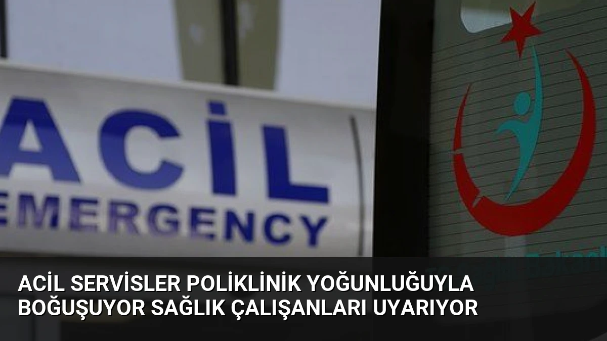 Acil Servisler Poliklinik Yoğunluğuyla Boğuşuyor Sağlık Çalışanları Uyarıyor