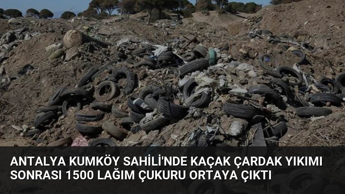 Antalya Kumköy Sahili’nde Kaçak Çardak Yıkımı Sonrası 1500 Lağım Çukuru Ortaya Çıktı