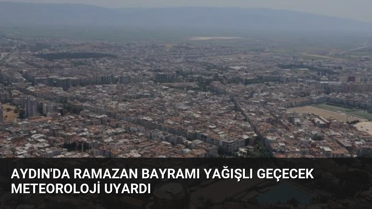 Aydın’da Ramazan Bayramı Yağışlı Geçecek Meteoroloji Uyardı