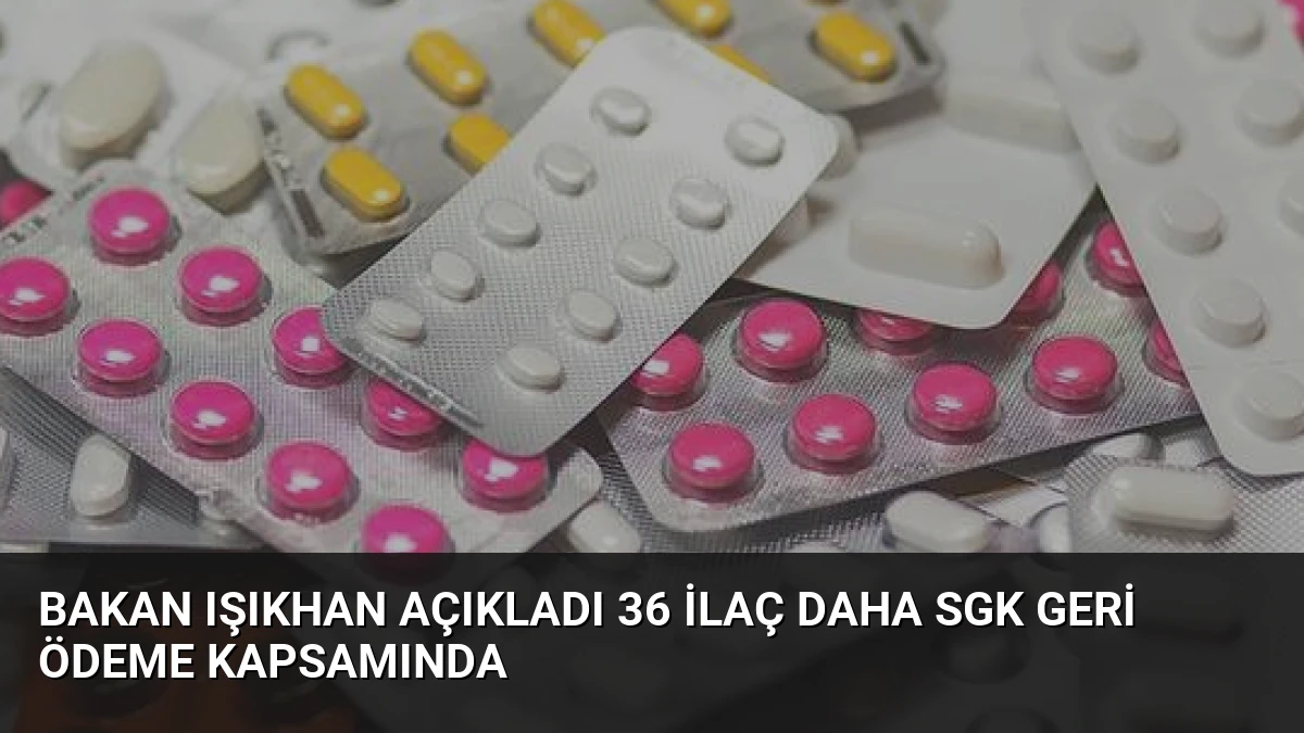 Bakan Işıkhan Açıkladı 36 İlaç Daha SGK Geri Ödeme Kapsamında