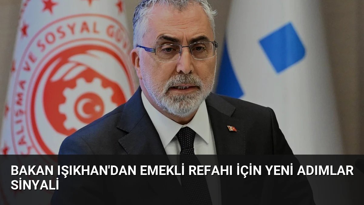 Bakan Işıkhan’dan Emekli Refahı İçin Yeni Adımlar Sinyali