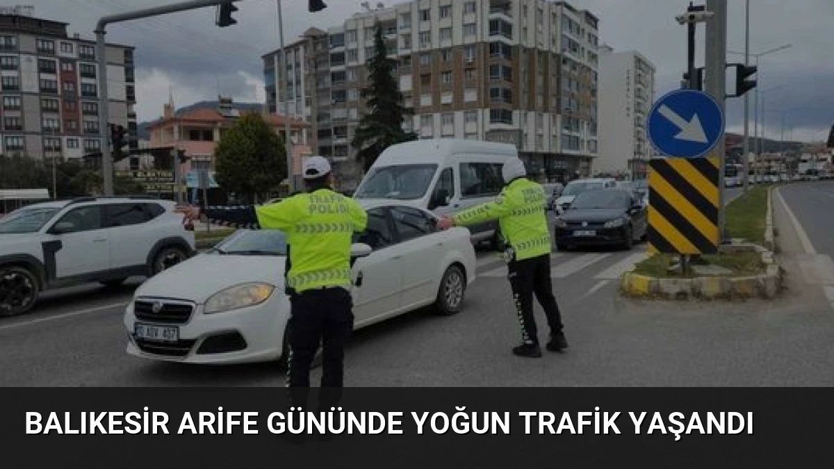 Balıkesir Arife Gününde Yoğun Trafik Yaşandı