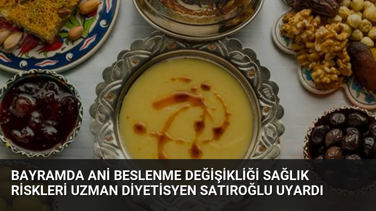 Bayramda Ani Beslenme Değişikliği Sağlık Riskleri Uzman Diyetisyen Satıroğlu Uyardı