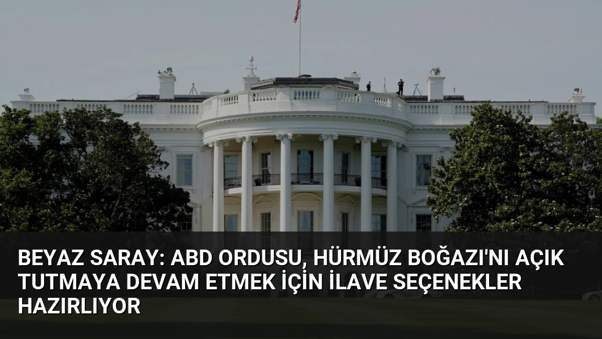 Beyaz Saray: ABD ordusu, Hürmüz Boğazı’nı açık tutmaya devam etmek için ilave seçenekler hazırlıyor