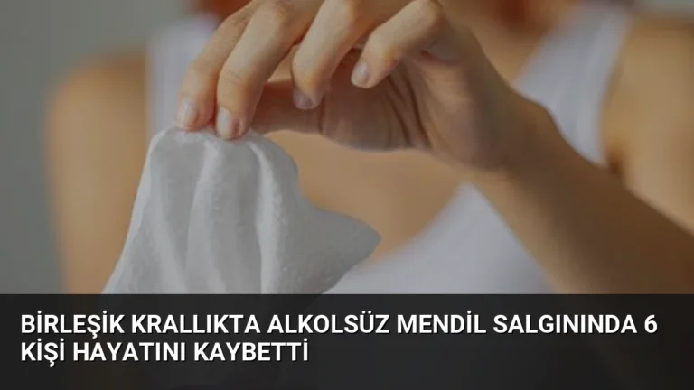 Birleşik Krallıkta Alkolsüz Mendil Salgınında 6 Kişi Hayatını Kaybetti