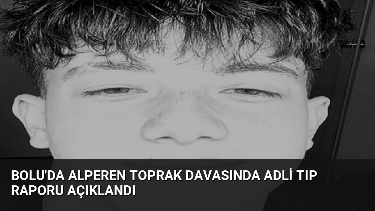 Bolu’da Alperen Toprak Davasında Adli Tıp Raporu Açıklandı