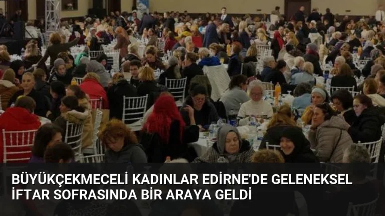 Büyükçekmeceli Kadınlar Edirne’de Geleneksel İftar Sofrasında Bir Araya Geldi
