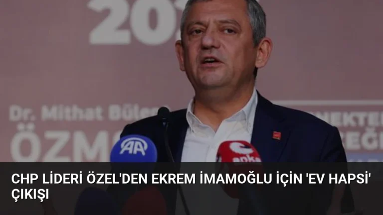 CHP Lideri Özel’den Ekrem İmamoğlu İçin ‘Ev Hapsi’ Çıkışı