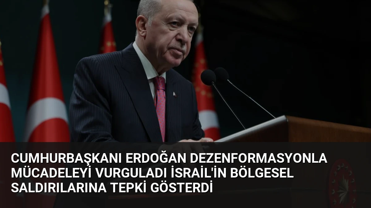 Cumhurbaşkanı Erdoğan Dezenformasyonla Mücadeleyi Vurguladı İsrail’in Bölgesel Saldırılarına Tepki Gösterdi