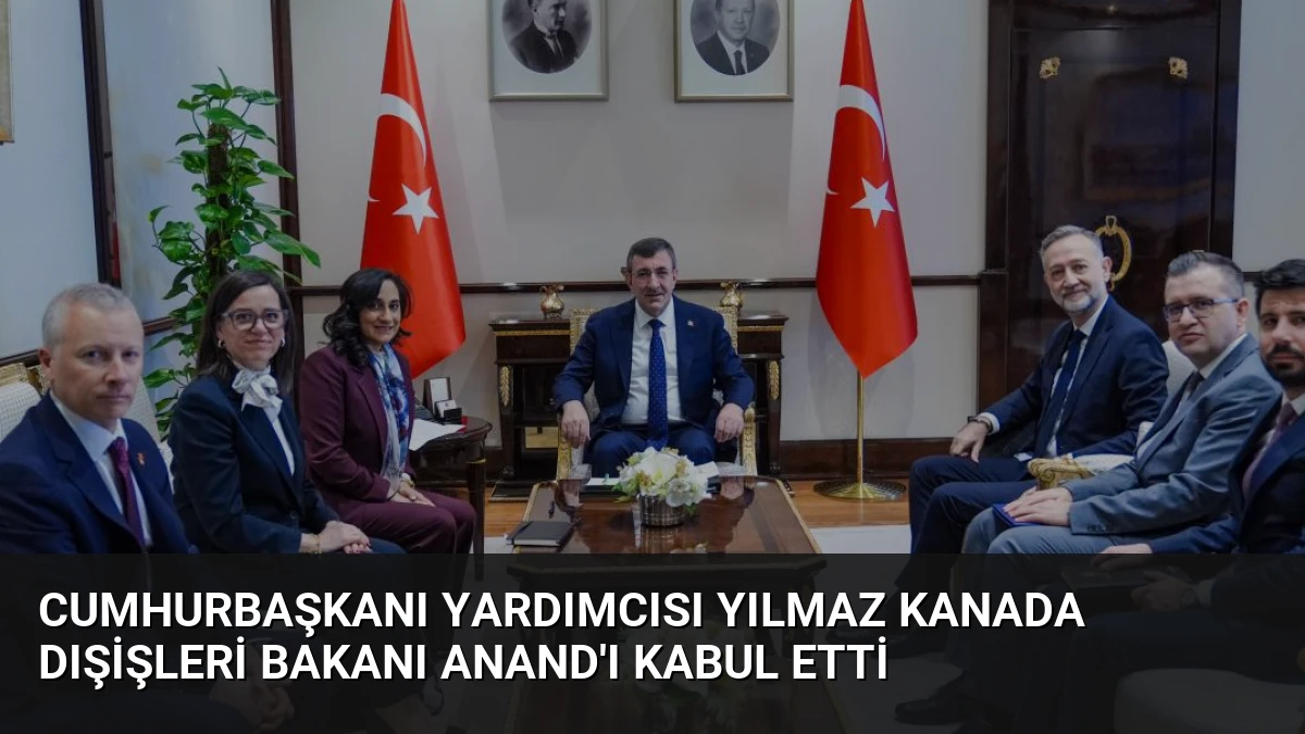 Cumhurbaşkanı Yardımcısı Yılmaz Kanada Dışişleri Bakanı Anand’ı Kabul Etti