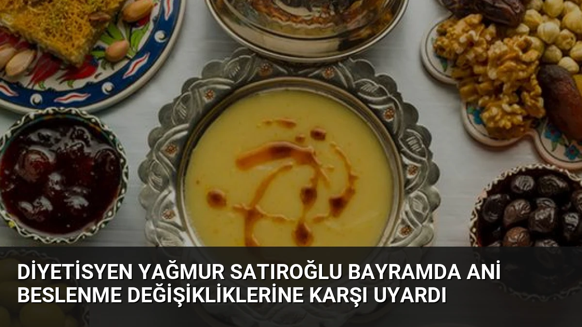 Diyetisyen Yağmur Satıroğlu Bayramda Ani Beslenme Değişikliklerine Karşı Uyardı