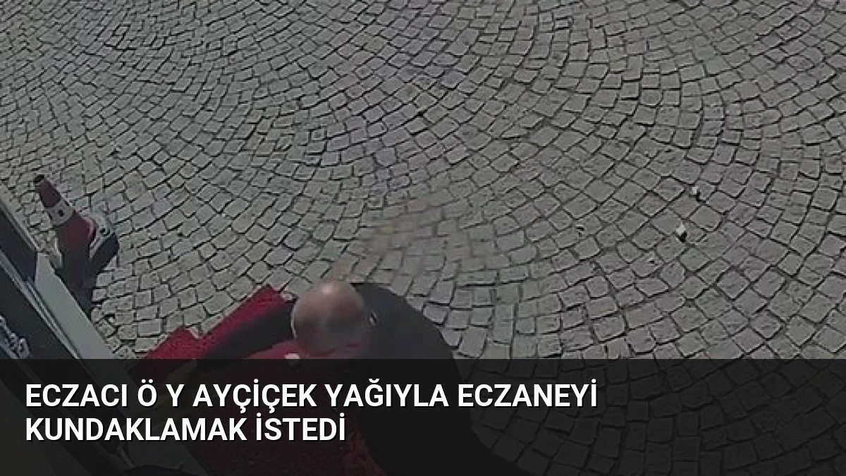 Eczacı Ö Y Ayçiçek Yağıyla Eczaneyi Kundaklamak İstedi