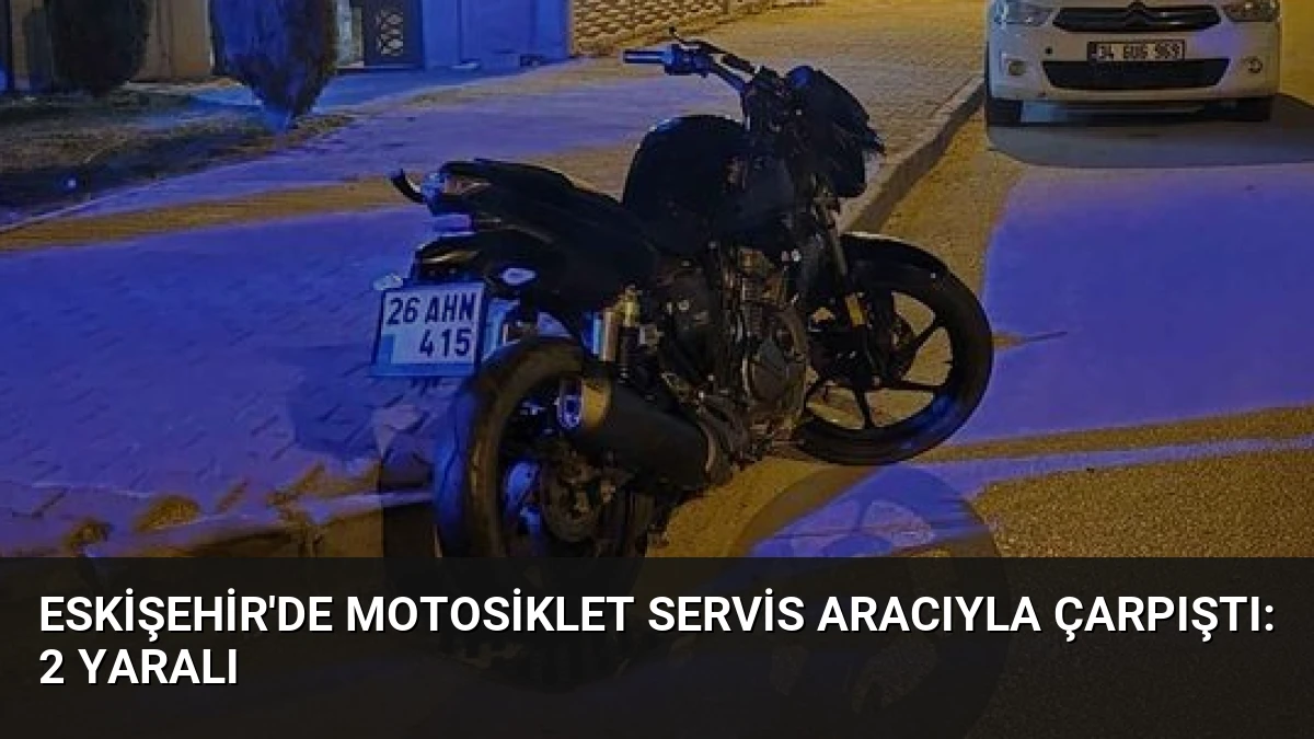 Eskişehir’de Motosiklet Servis Aracıyla Çarpıştı: 2 Yaralı