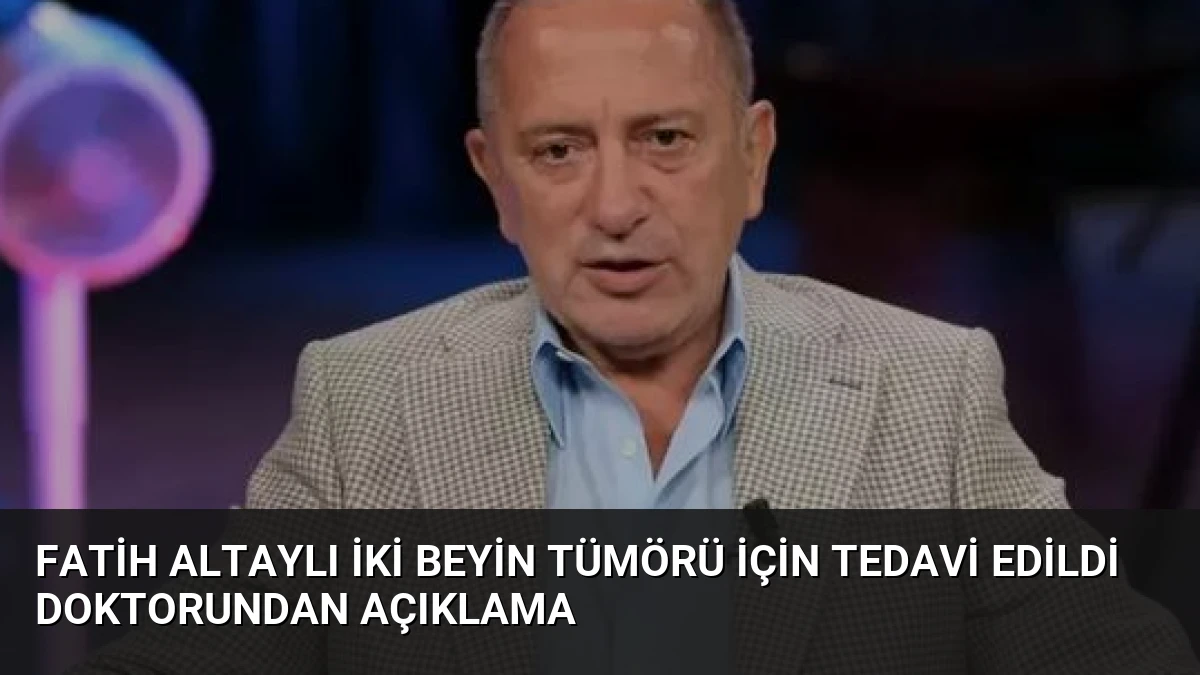 Fatih Altaylı İki Beyin Tümörü İçin Tedavi Edildi Doktorundan Açıklama