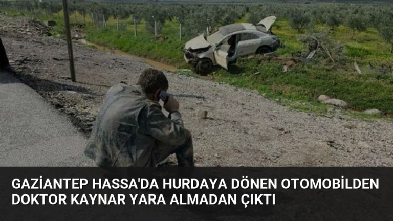 Gaziantep Hassa’da Hurdaya Dönen Otomobilden Doktor Kaynar Yara Almadan Çıktı