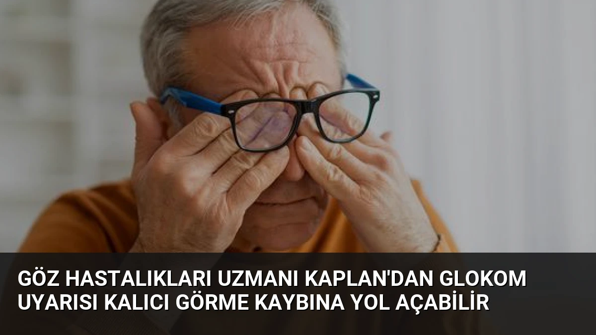 Göz Hastalıkları Uzmanı Kaplan’dan Glokom Uyarısı Kalıcı Görme Kaybına Yol Açabilir