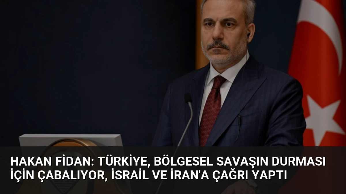 Hakan Fidan: Türkiye, Bölgesel Savaşın Durması İçin Çabalıyor, İsrail ve İran’a Çağrı Yaptı