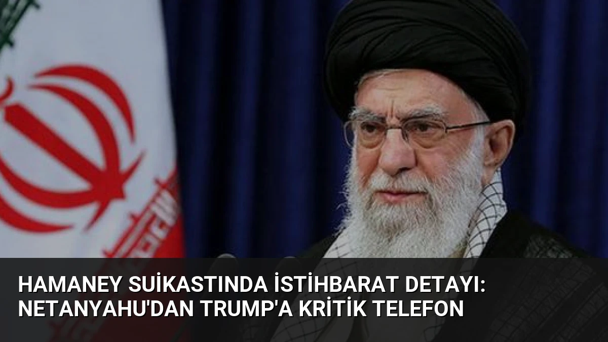 Hamaney Suikastında İstihbarat Detayı: Netanyahu’dan Trump’a Kritik Telefon