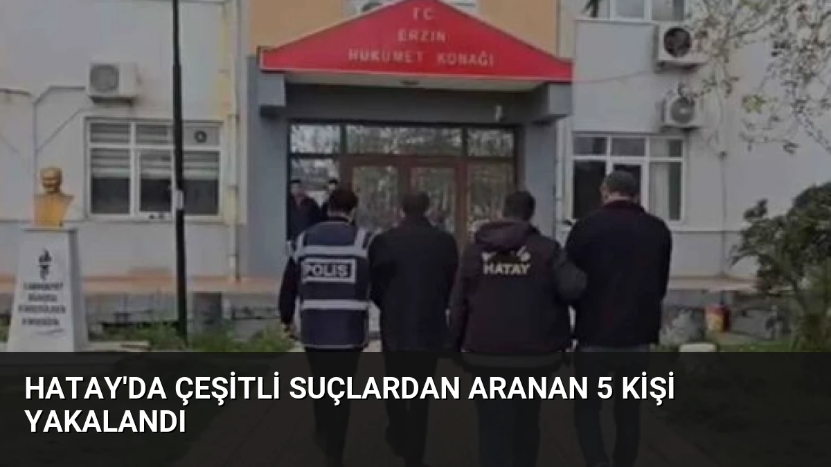 Hatay’da Çeşitli Suçlardan Aranan 5 Kişi Yakalandı