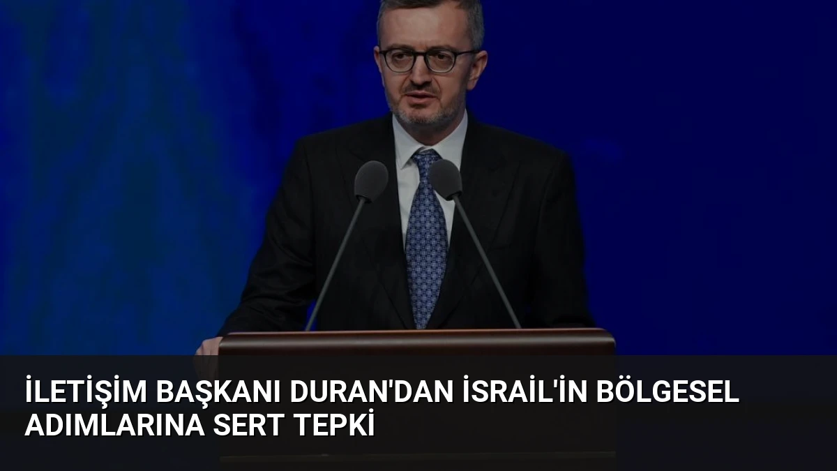 İletişim Başkanı Duran’dan İsrail’in Bölgesel Adımlarına Sert Tepki