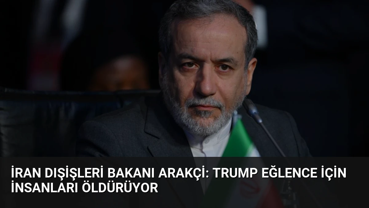 İran Dışişleri Bakanı Arakçi: Trump Eğlence İçin İnsanları Öldürüyor