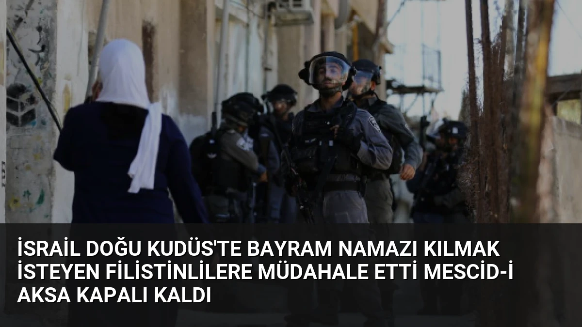 İsrail Doğu Kudüs’te Bayram Namazı Kılmak İsteyen Filistinlilere Müdahale Etti Mescid-i Aksa Kapalı Kaldı
