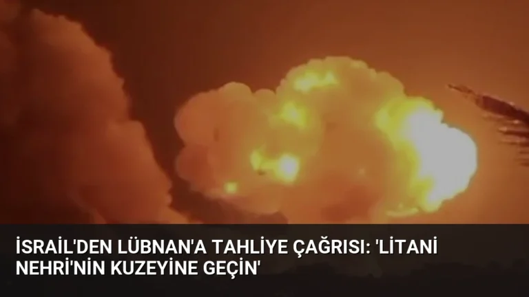 İsrail’den Lübnan’a Tahliye Çağrısı: ‘Litani Nehri’nin Kuzeyine Geçin’