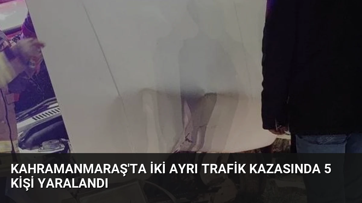 Kahramanmaraş’ta İki Ayrı Trafik Kazasında 5 Kişi Yaralandı