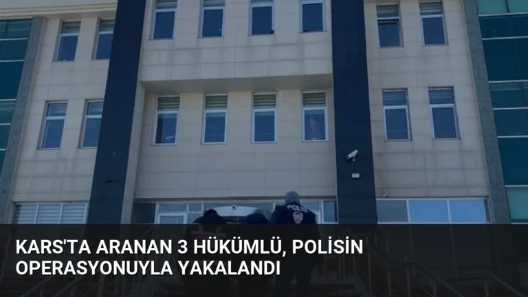 Kars’ta Aranan 3 Hükümlü, Polisin Operasyonuyla Yakalandı