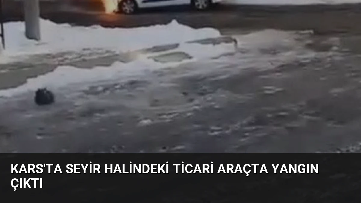 Kars’ta Seyir Halindeki Ticari Araçta Yangın Çıktı