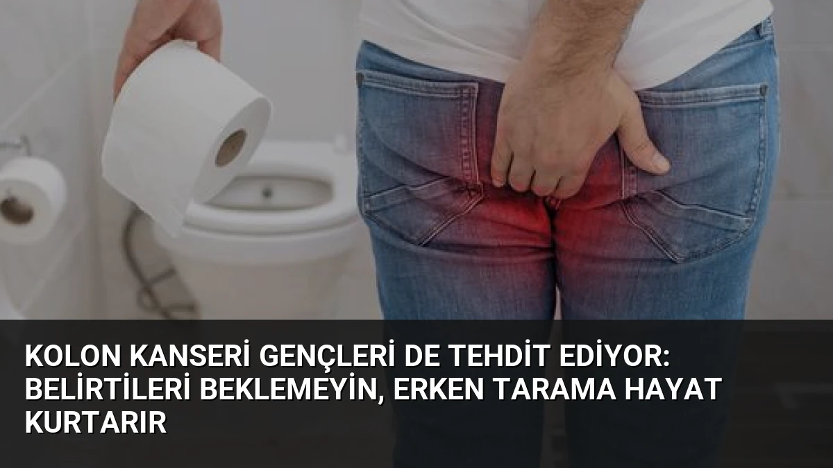 Kolon Kanseri Gençleri de Tehdit Ediyor: Belirtileri Beklemeyin, Erken Tarama Hayat Kurtarır