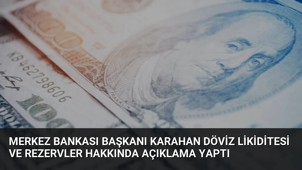 Merkez Bankası Başkanı Karahan Döviz Likiditesi ve Rezervler Hakkında Açıklama Yaptı
