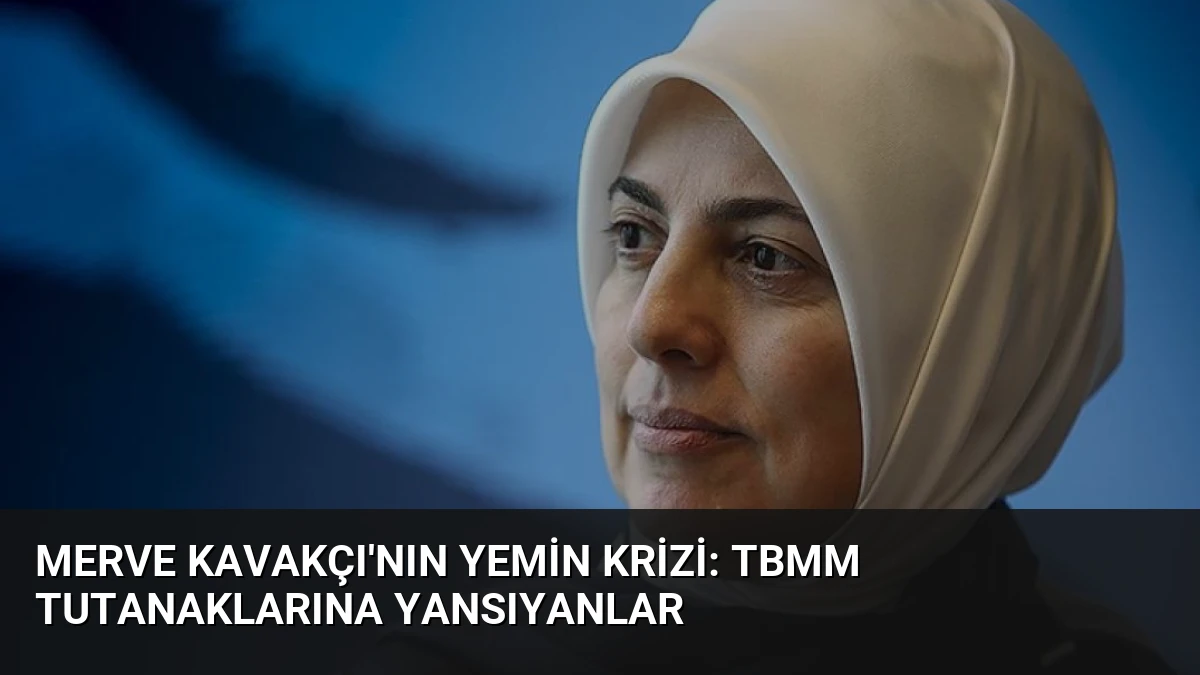 Merve Kavakçı’nın Yemin Krizi: TBMM Tutanaklarına Yansıyanlar