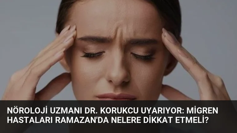 Nöroloji Uzmanı Dr. Korukcu Uyarıyor: Migren Hastaları Ramazan’da Nelere Dikkat Etmeli?