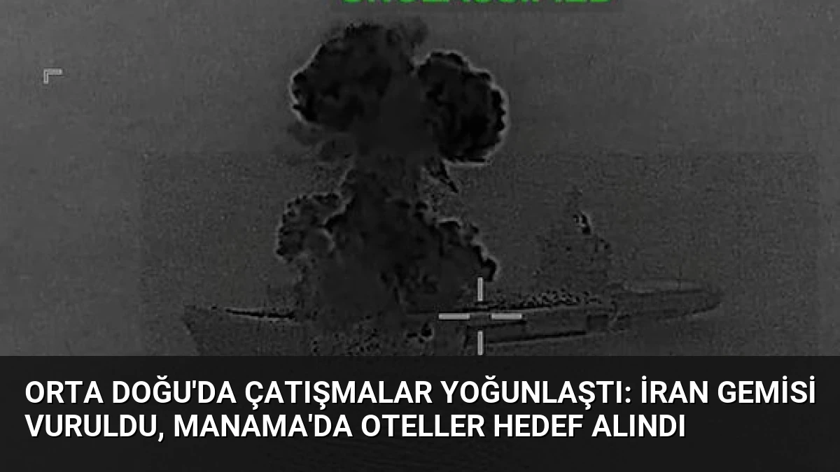 Orta Doğu’da Çatışmalar Yoğunlaştı: İran Gemisi Vuruldu, Manama’da Oteller Hedef Alındı