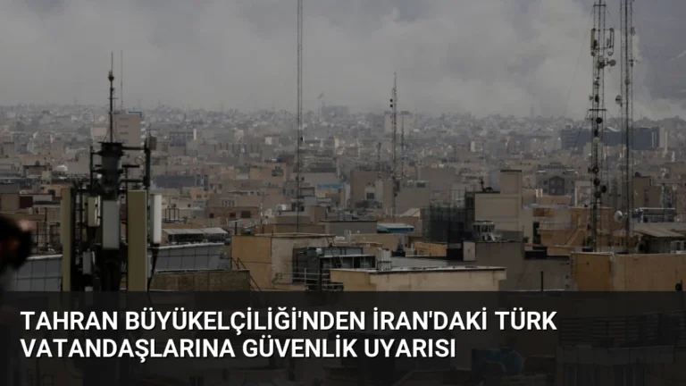 Tahran Büyükelçiliği’nden İran’daki Türk Vatandaşlarına Güvenlik Uyarısı