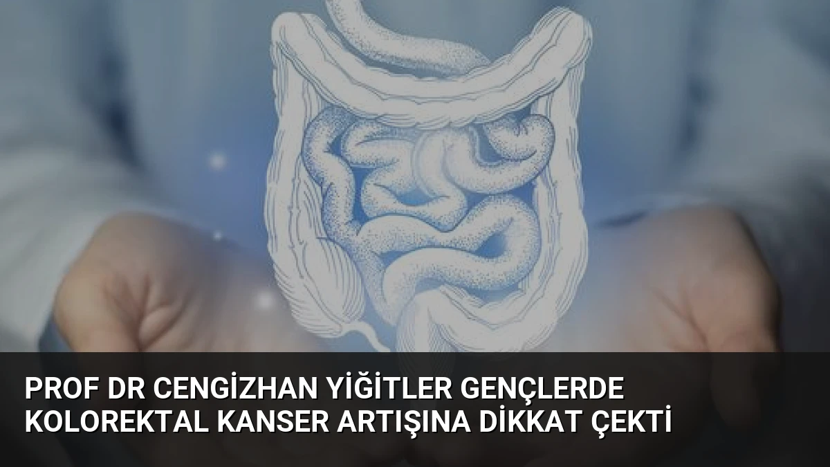 Prof Dr Cengizhan Yiğitler Gençlerde Kolorektal Kanser Artışına Dikkat Çekti
