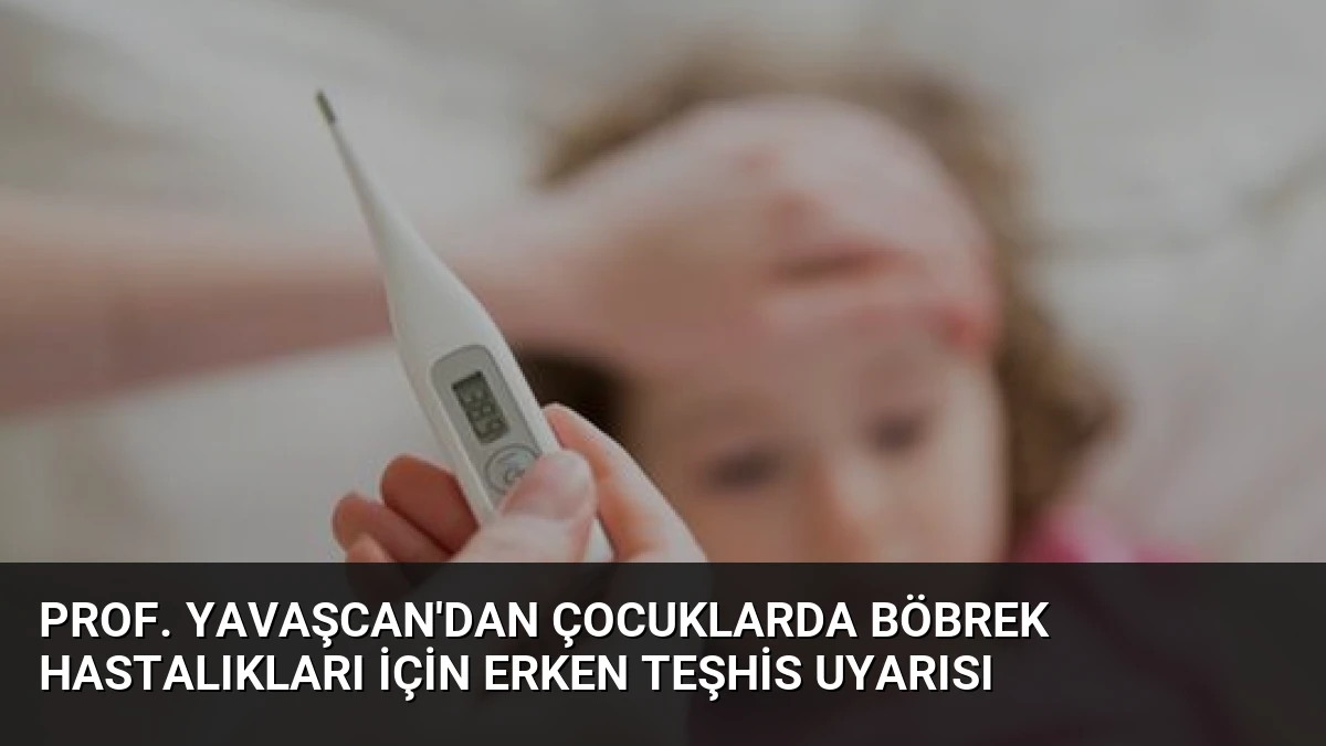 Prof. Yavaşcan’dan Çocuklarda Böbrek Hastalıkları İçin Erken Teşhis Uyarısı