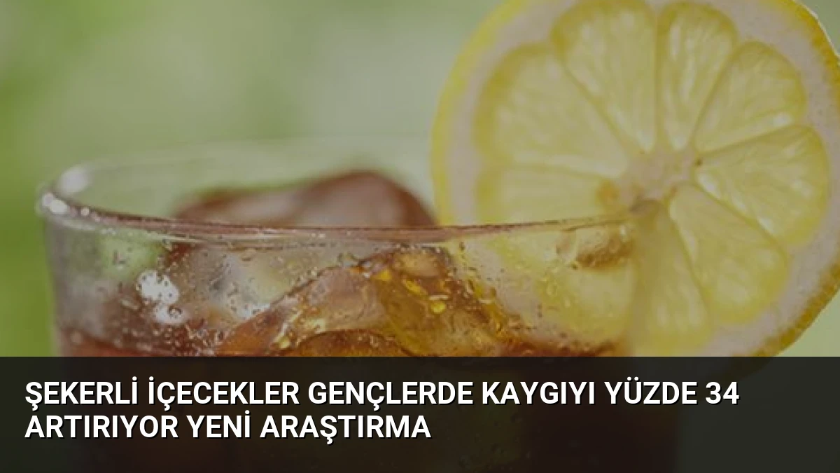 Şekerli İçecekler Gençlerde Kaygıyı Yüzde 34 Artırıyor Yeni Araştırma