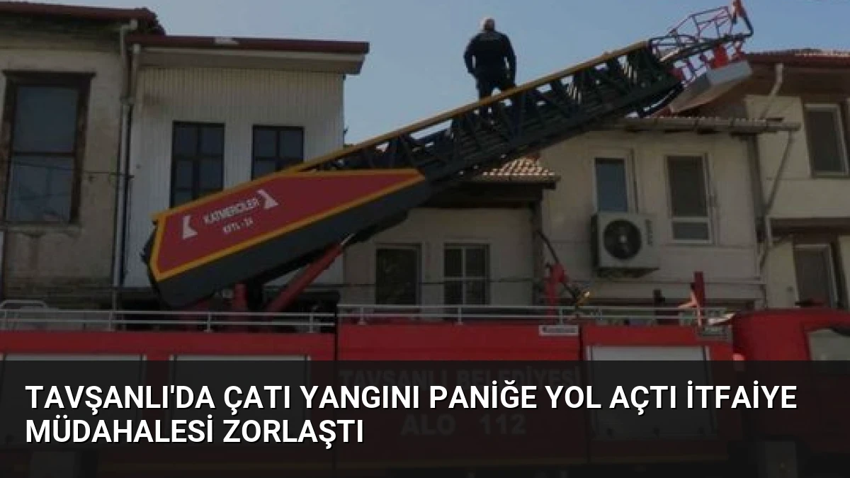 Tavşanlı’da Çatı Yangını Paniğe Yol Açtı İtfaiye Müdahalesi Zorlaştı