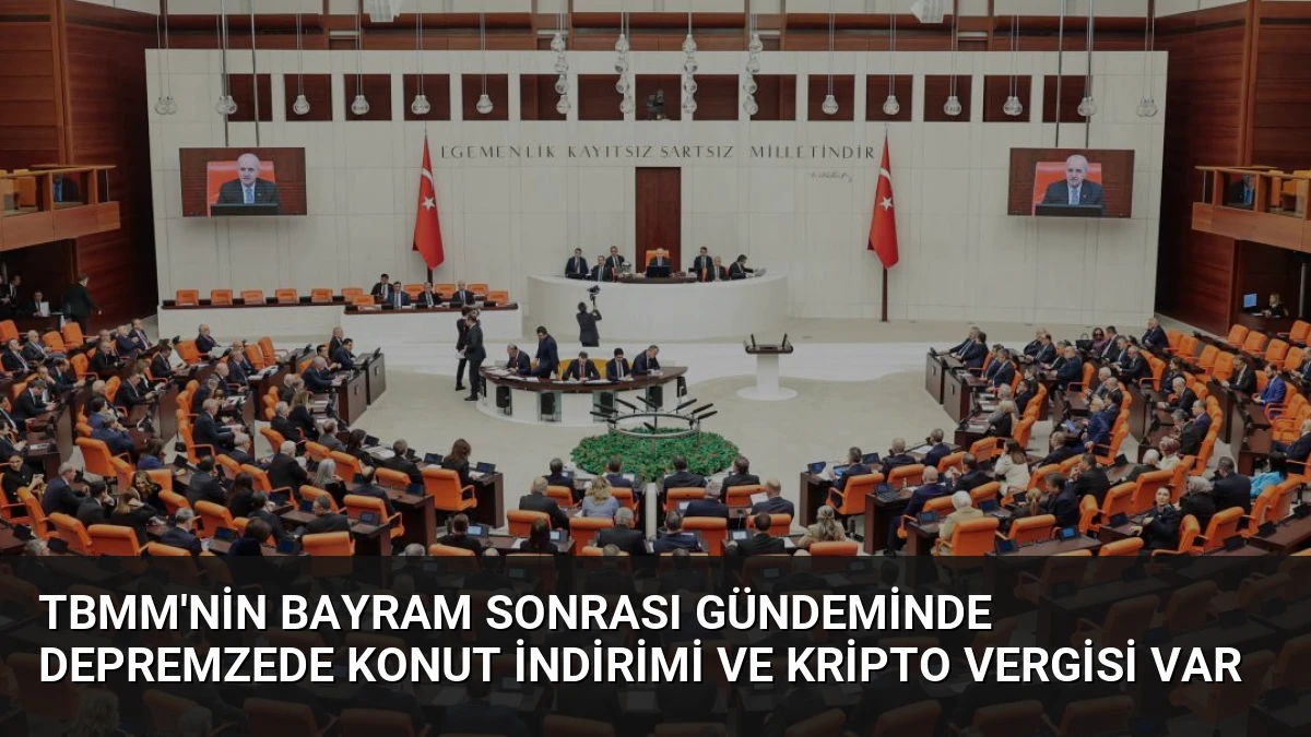 TBMM’nin Bayram Sonrası Gündeminde Depremzede Konut İndirimi ve Kripto Vergisi Var